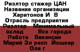 Риэлтор-стажер(ЦАН) › Название организации ­ Харитонов И. В. › Отрасль предприятия ­ Риэлтер › Минимальный оклад ­ 1 - Все города Работа » Вакансии   . Марий Эл респ.,Йошкар-Ола г.